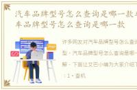 汽车品牌型号怎么查询是哪一款车型，汽车品牌型号怎么查询是哪一款