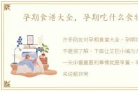 孕期食谱大全，孕期吃什么食物好
