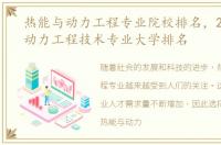 热能与动力工程专业院校排名，2023热能动力工程技术专业大学排名
