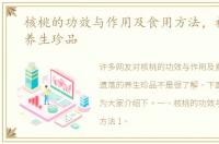 核桃的功效与作用及食用方法，被遗落的养生珍品