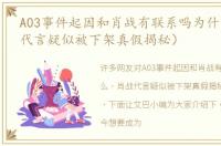 A03事件起因和肖战有联系吗为什么（肖战代言疑似被下架真假揭秘）