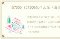 i57500 i57500配什么显卡最合适