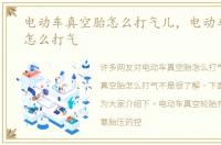 电动车真空胎怎么打气儿，电动车真空胎怎么打气