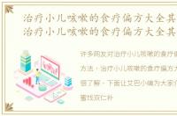 治疗小儿咳嗽的食疗偏方大全其它方法，治疗小儿咳嗽的食疗偏方大全其它