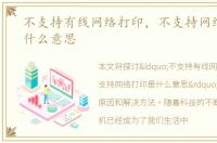 不支持有线网络打印，不支持网络打印是什么意思