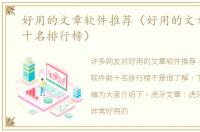 好用的文章软件推荐（好用的文章软件前十名排行榜）