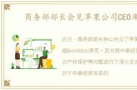 商务部部长会见苹果公司CEO库克