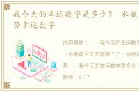 我今天的幸运数字是多少？ 水瓶座今日运势幸运数字
