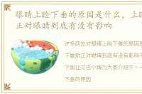 眼睛上睑下垂的原因是什么，上睑下垂矫正对眼睛到底有没有影响