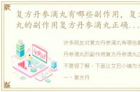 复方丹参滴丸有哪些副作用，复方丹参滴丸的副作用复方丹参滴丸正确服用方法