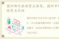 德阳绵竹旅游景点推荐，德阳市绵竹市旅游景点介绍