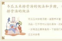 冬瓜玉米排骨汤的做法和步骤，冬瓜玉米排骨汤的做法
