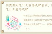 例假期间吃什么能够减肥最快，例假期间吃什么能够减肥