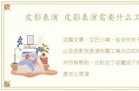 皮影表演 皮影表演需要什么工具