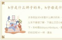 h字是什么牌子的车，h字母是什么车