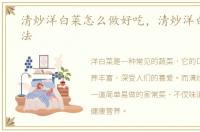 清炒洋白菜怎么做好吃，清炒洋白菜的做法