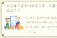 期货开户资金门槛是多少，期货开户的门槛是多少