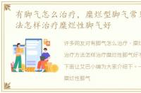 有脚气怎么治疗，糜烂型脚气常见治疗方法怎样治疗糜烂性脚气好