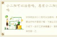 小二阳可以治愈吗，患有小二阳需要治疗吗