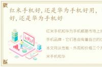 红米手机好,还是华为手机好用，红米手机好,还是华为手机好