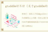 gtx660m好不好（关于gtx660m的信息）