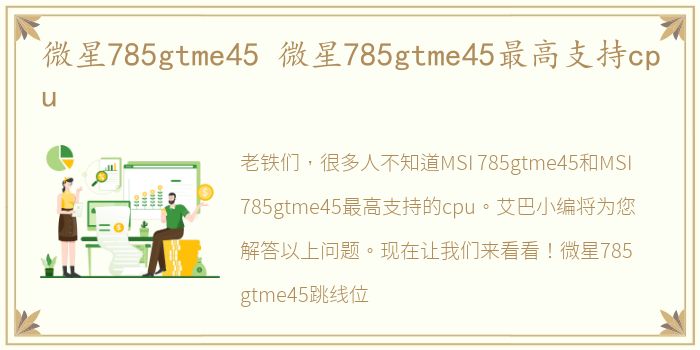 微星785gtme45 微星785gtme45最高支持cpu