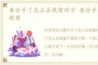 要分手了怎么去挽留对方 要分手了怎么去挽留