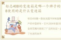 标志408的变速箱是哪一个牌子的，标志408使用的是什么变速箱