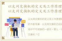 以太网交换机的定义及工作原理是什么，以太网交换机的定义及工作原理