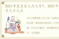 2021年夏至是几月几号?，2021年夏至是几月几日几点