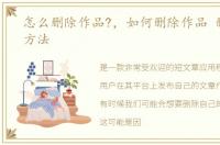 怎么删除作品?，如何删除作品 删除作品方法