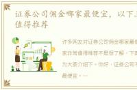 证券公司佣金哪家最便宜，以下三家非常值得推荐