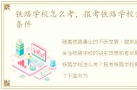 铁路学校怎么考，报考铁路学校需要什么条件