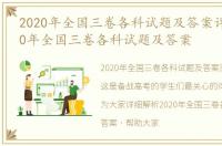 2020年全国三卷各科试题及答案详解，2020年全国三卷各科试题及答案