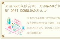 天语root权限获取，天语W650手机出现ENTRY QPST DOWNLOAD怎么办
