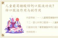 儿童葡萄糖酸锌钙口服液功效？ 葡萄糖酸锌口服液作用与副作用
