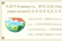 电脑开机oemsyis，XP系统提示bootmgr is compressed无法启动系统怎么办