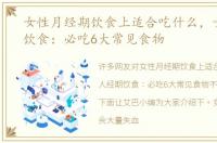 女性月经期饮食上适合吃什么，女人经期饮食：必吃6大常见食物