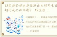 12星座的确定是按照出生那年生日的农历日期还是公历日期？ 12星座的出生日期农历