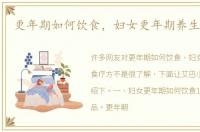 更年期如何饮食，妇女更年期养生食疗方