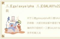 三星galaxyalpha 三星GALAXYs22ultra参数