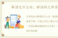 解酒吃什么好，解酒的几种食物