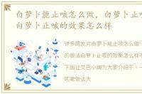 白萝卜能止咳怎么做，白萝卜止咳的做法白萝卜止咳的效果怎么样