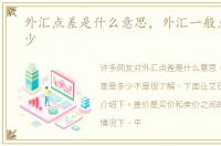 外汇点差是什么意思，外汇一般点差是多少