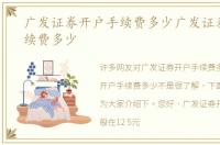 广发证券开户手续费多少广发证券开户手续费多少