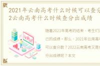2021年云南高考什么时候可以查分数，2022云南高考什么时候查分出成绩