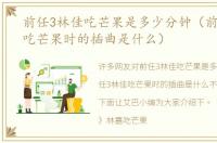 前任3林佳吃芒果是多少分钟（前任3林佳吃芒果时的插曲是什么）