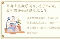 高考女孩数学满分,总分726分，女孩高考数学满分妈妈回应扎心了