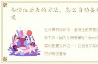 备份注册表的方法，怎么自动备份注册表呢