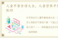 儿童早餐食谱大全，儿童营养早餐怎么搭配好